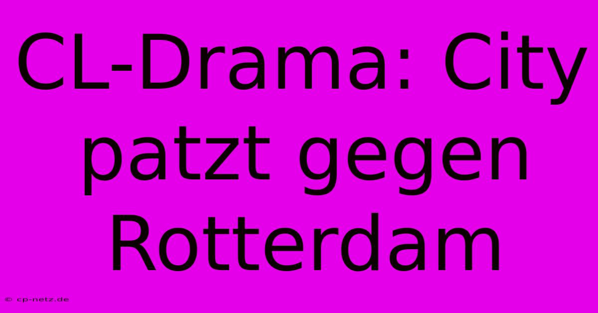 CL-Drama: City Patzt Gegen Rotterdam