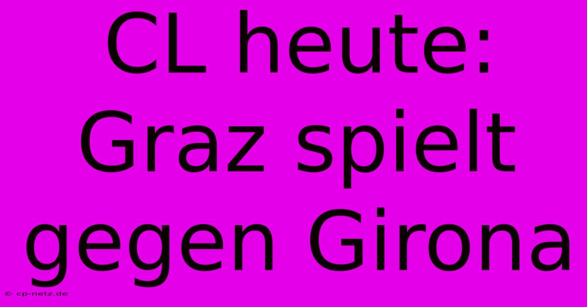 CL Heute: Graz Spielt Gegen Girona