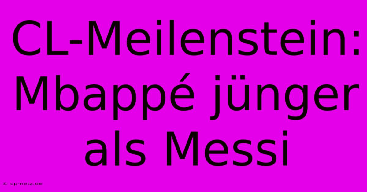 CL-Meilenstein: Mbappé Jünger Als Messi