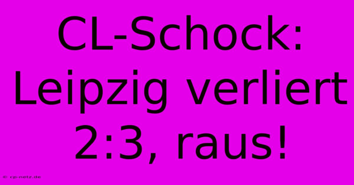 CL-Schock: Leipzig Verliert 2:3, Raus!