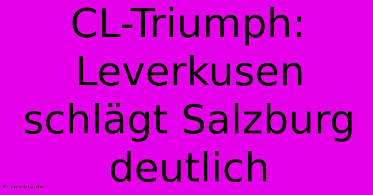 CL-Triumph: Leverkusen Schlägt Salzburg Deutlich