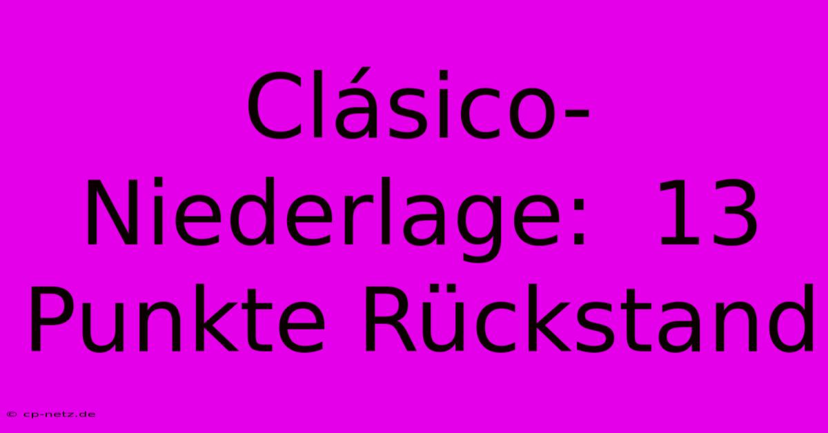 Clásico-Niederlage:  13 Punkte Rückstand