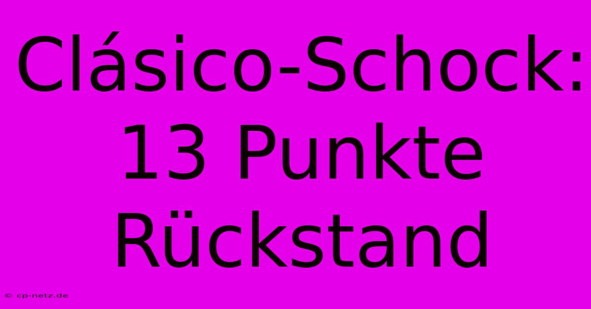 Clásico-Schock: 13 Punkte Rückstand