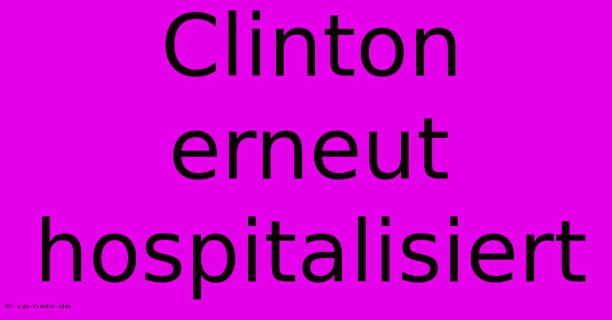 Clinton Erneut Hospitalisiert