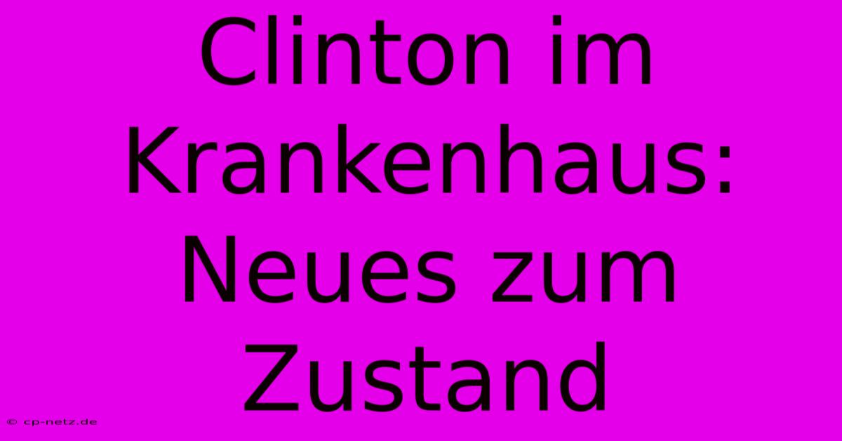 Clinton Im Krankenhaus: Neues Zum Zustand