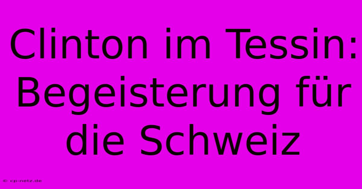 Clinton Im Tessin: Begeisterung Für Die Schweiz