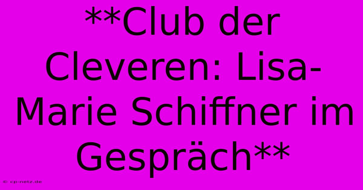 **Club Der Cleveren: Lisa-Marie Schiffner Im Gespräch**