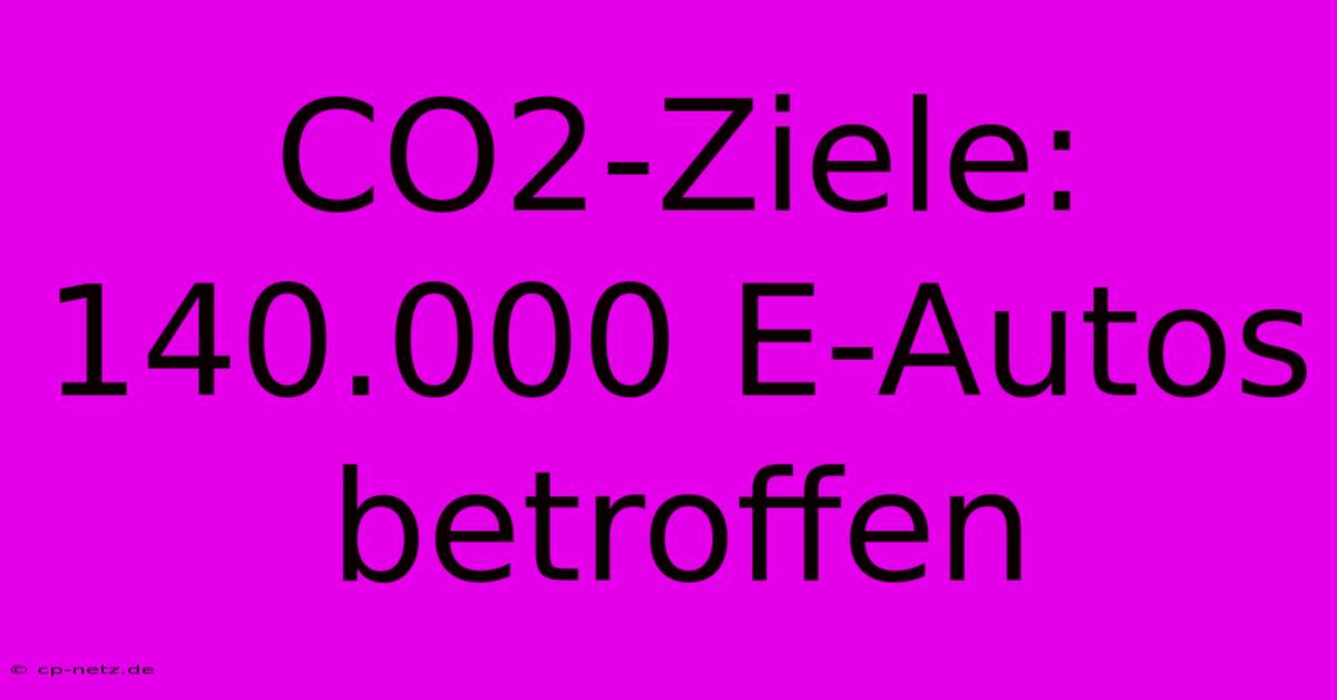 CO2-Ziele: 140.000 E-Autos Betroffen