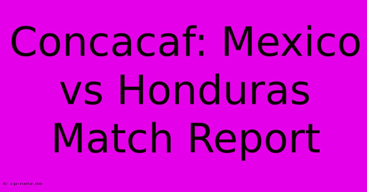 Concacaf: Mexico Vs Honduras Match Report