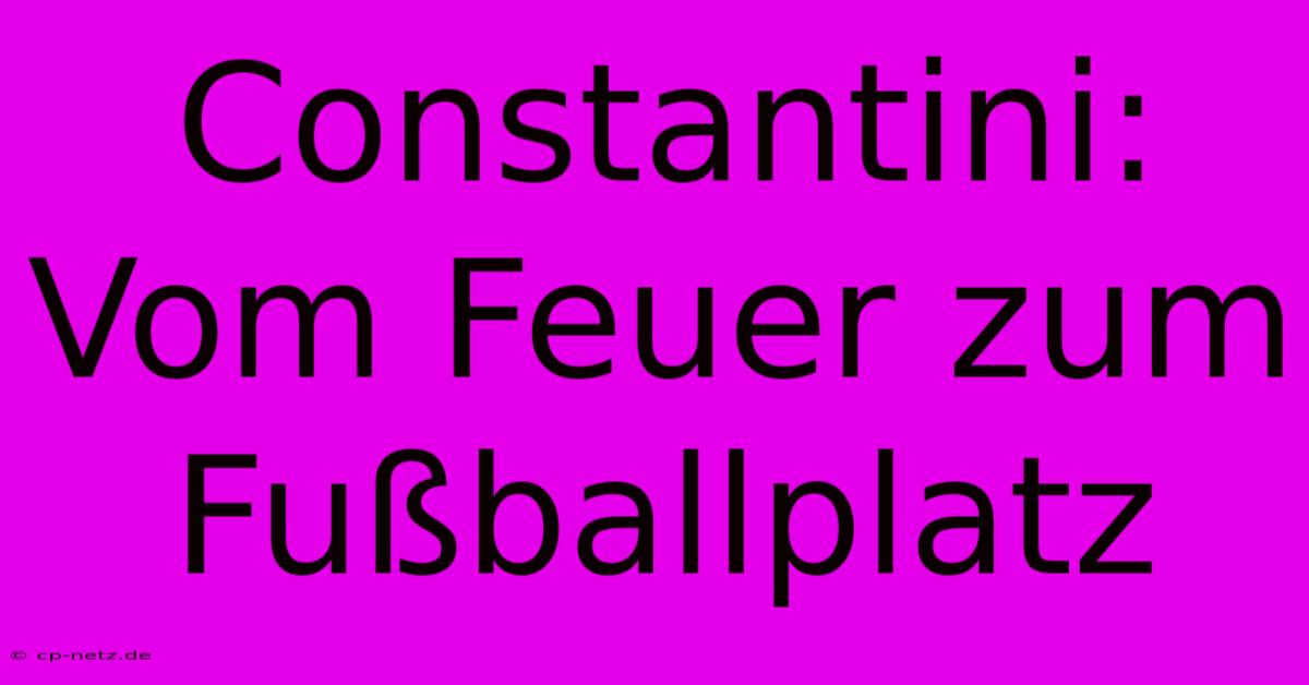 Constantini: Vom Feuer Zum Fußballplatz