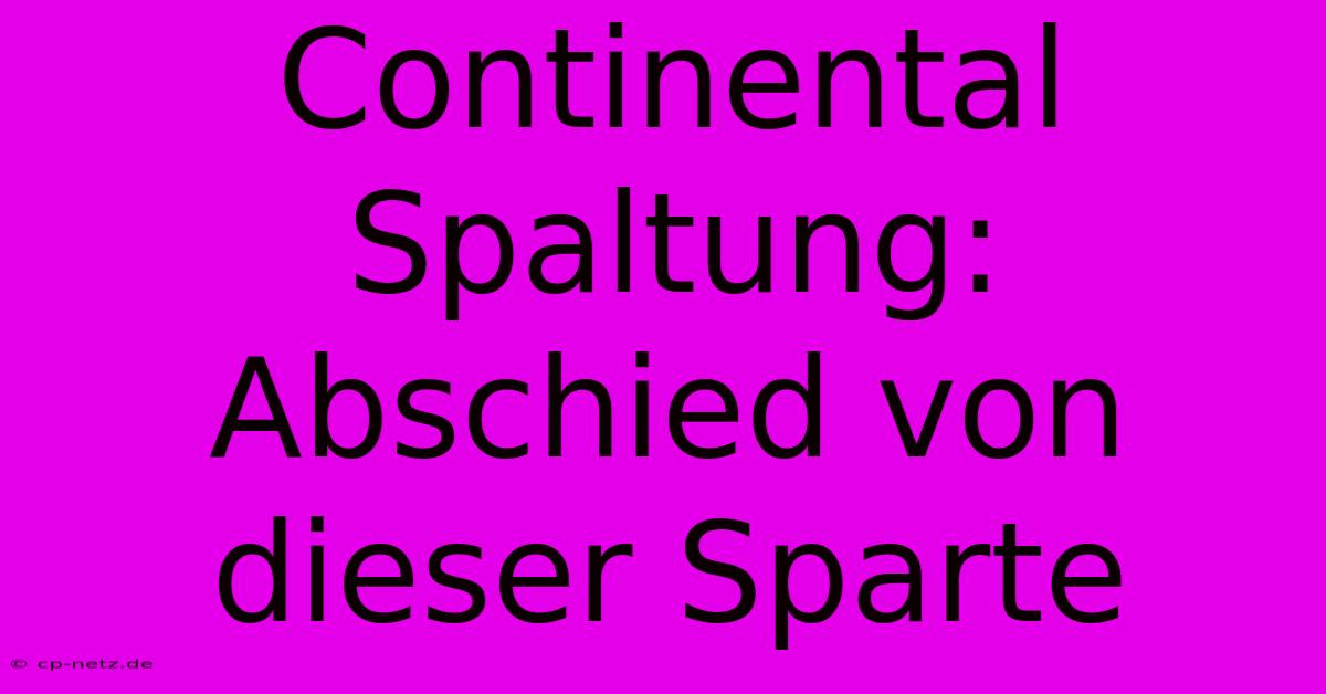 Continental Spaltung:  Abschied Von Dieser Sparte