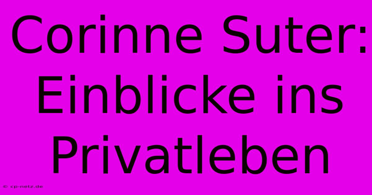 Corinne Suter: Einblicke Ins Privatleben