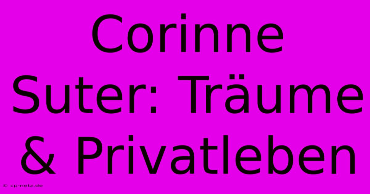 Corinne Suter: Träume & Privatleben