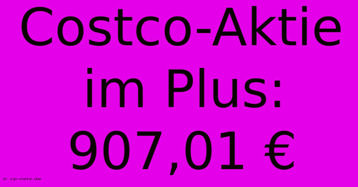 Costco-Aktie Im Plus: 907,01 €