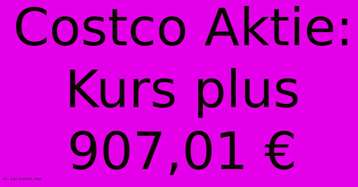 Costco Aktie: Kurs Plus 907,01 €