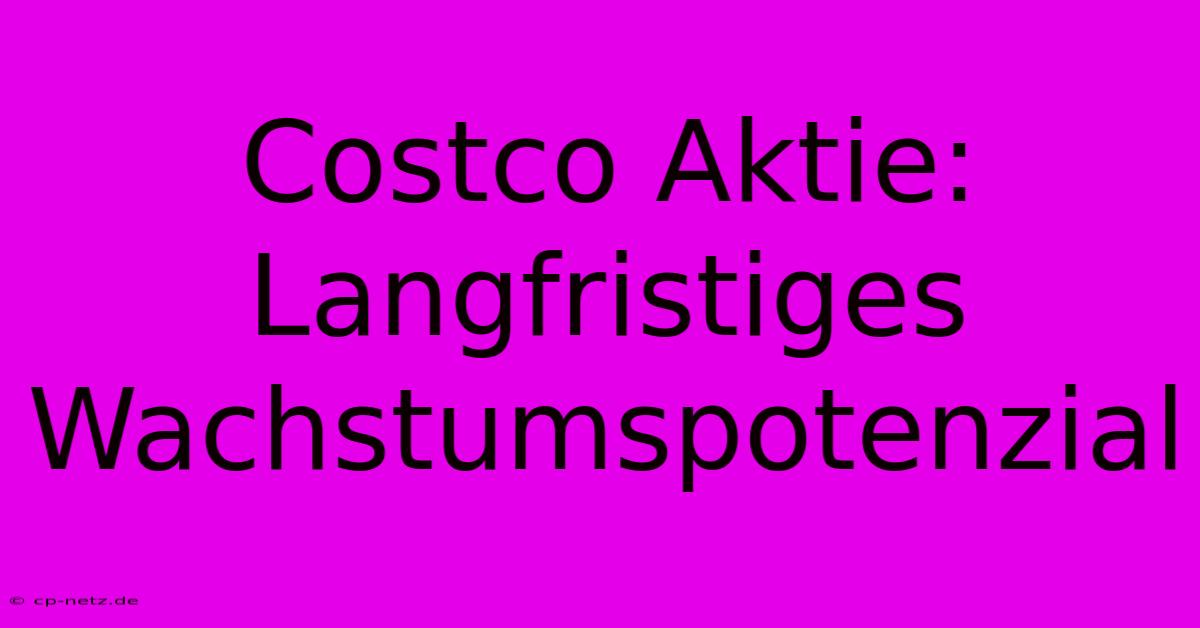 Costco Aktie:  Langfristiges Wachstumspotenzial