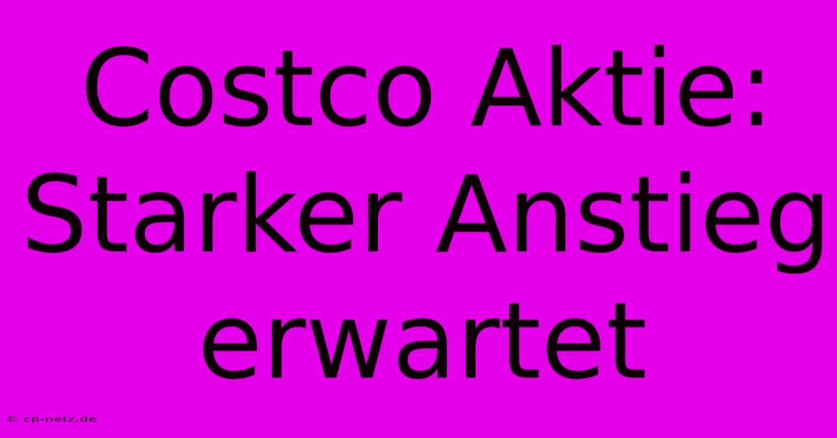 Costco Aktie:  Starker Anstieg Erwartet