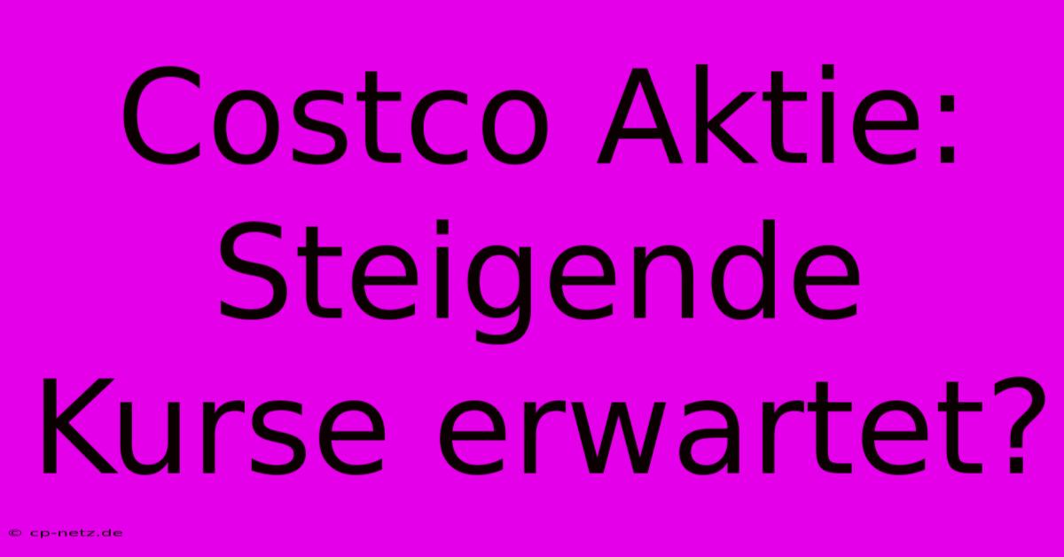 Costco Aktie:  Steigende Kurse Erwartet?