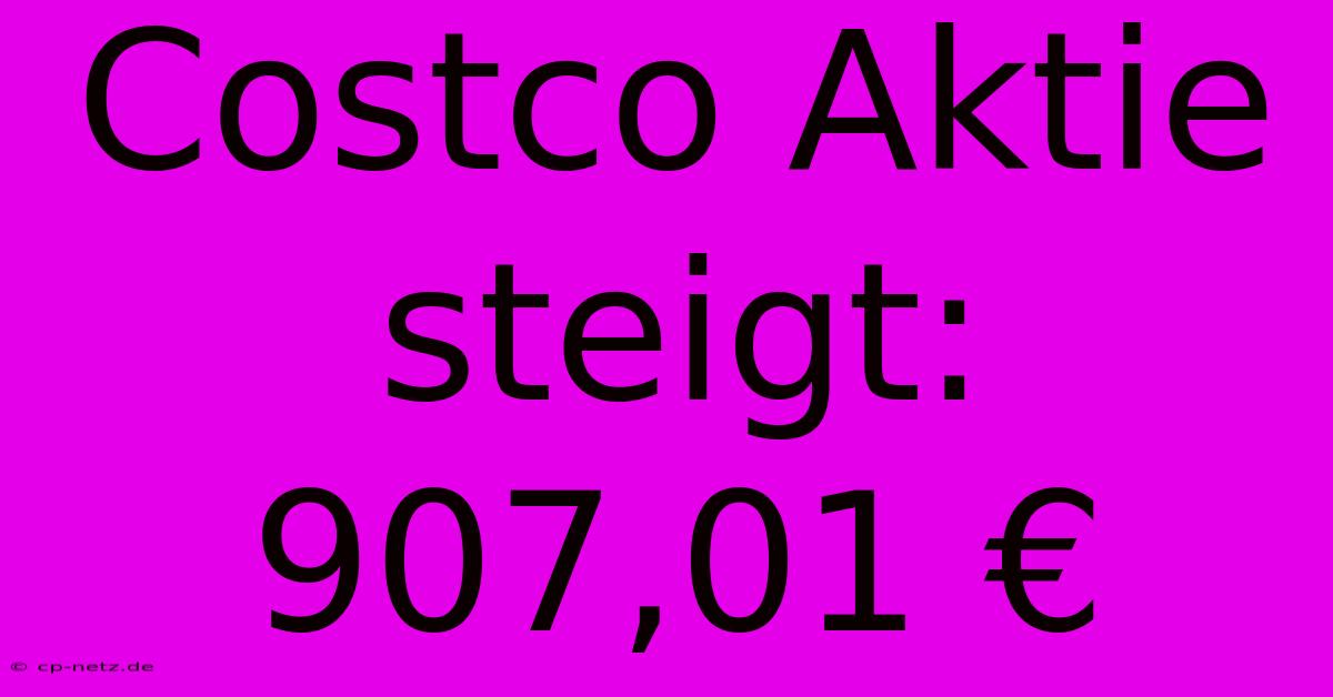 Costco Aktie Steigt: 907,01 €