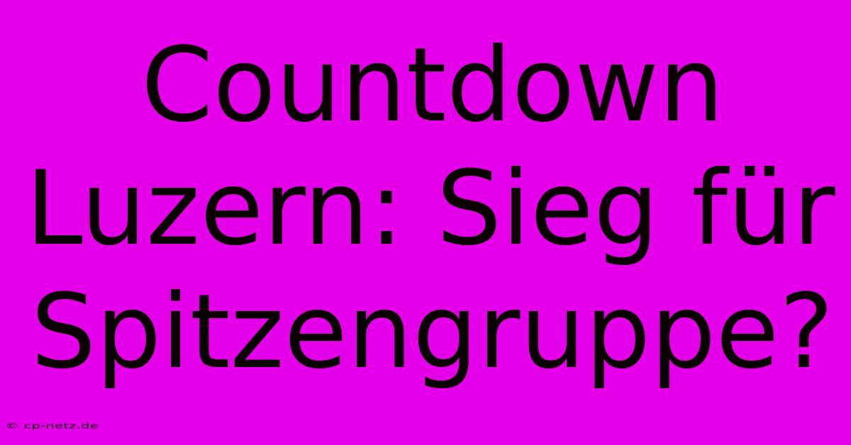 Countdown Luzern: Sieg Für Spitzengruppe?