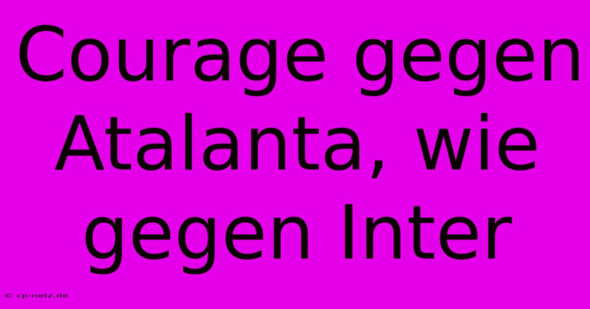 Courage Gegen Atalanta, Wie Gegen Inter