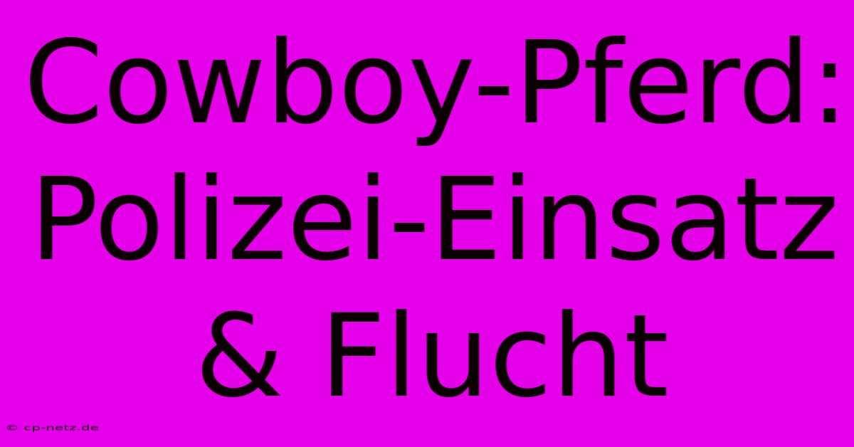 Cowboy-Pferd: Polizei-Einsatz & Flucht