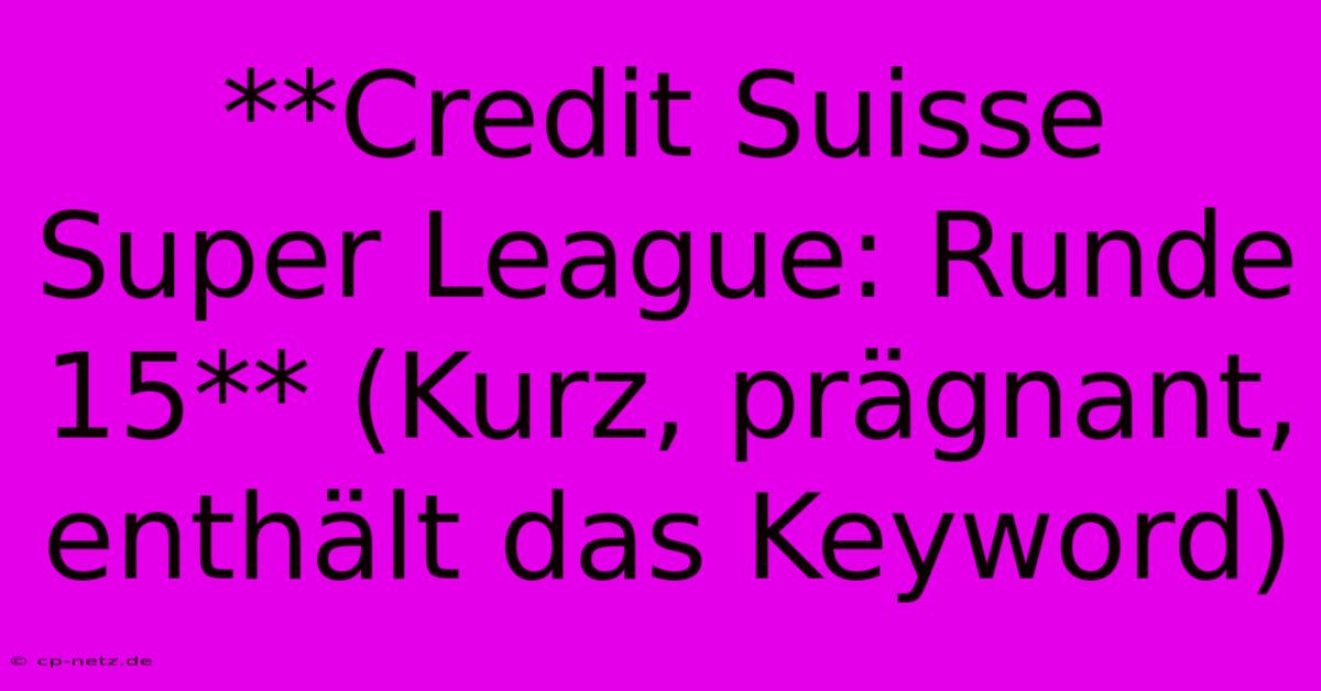 **Credit Suisse Super League: Runde 15** (Kurz, Prägnant, Enthält Das Keyword)