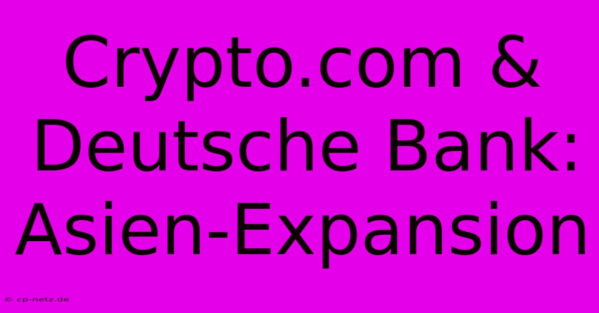 Crypto.com & Deutsche Bank: Asien-Expansion