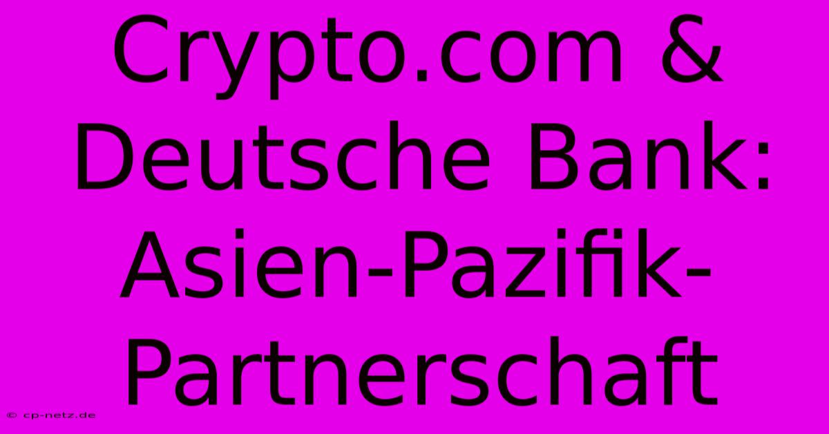 Crypto.com & Deutsche Bank: Asien-Pazifik-Partnerschaft