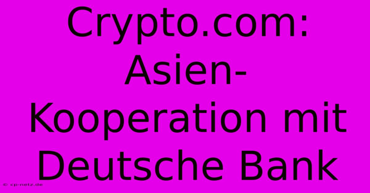 Crypto.com: Asien-Kooperation Mit Deutsche Bank