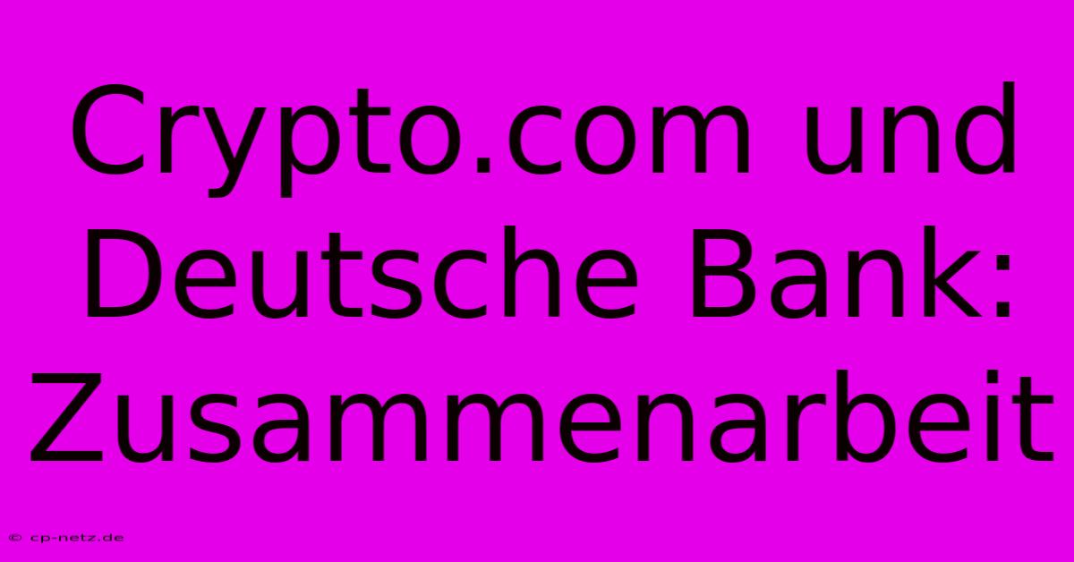 Crypto.com Und Deutsche Bank: Zusammenarbeit