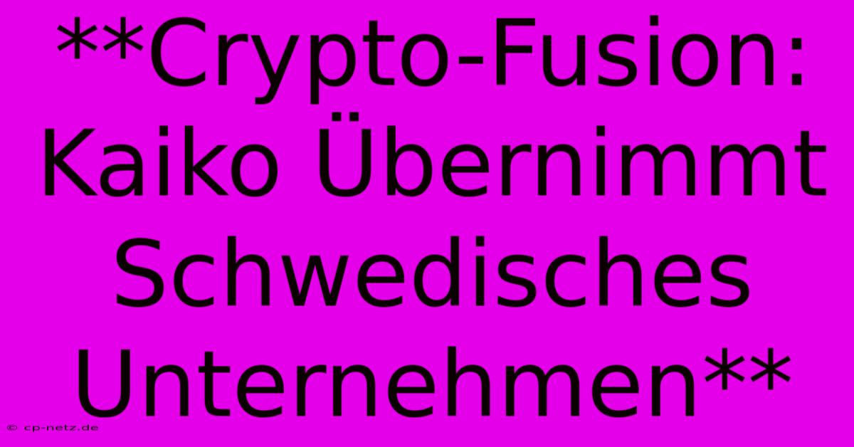 **Crypto-Fusion: Kaiko Übernimmt Schwedisches Unternehmen**