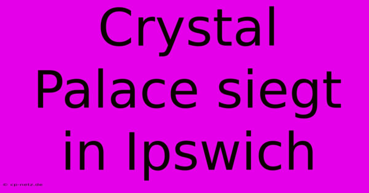 Crystal Palace Siegt In Ipswich