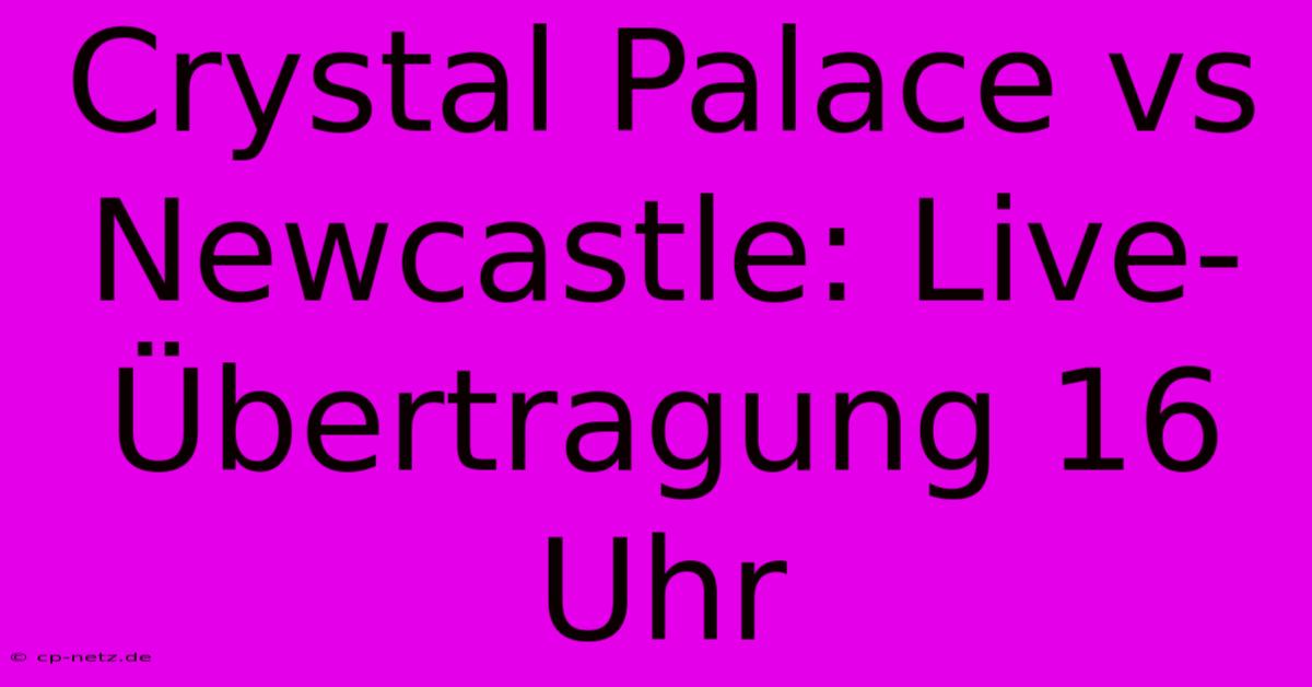 Crystal Palace Vs Newcastle: Live-Übertragung 16 Uhr