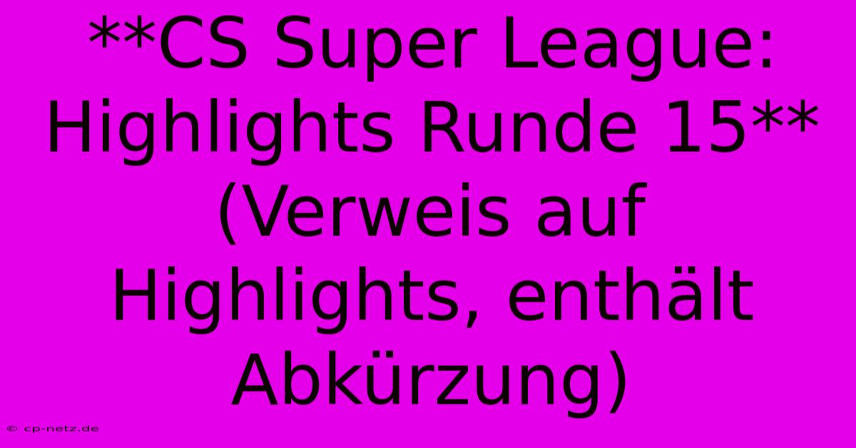 **CS Super League: Highlights Runde 15** (Verweis Auf Highlights, Enthält Abkürzung)