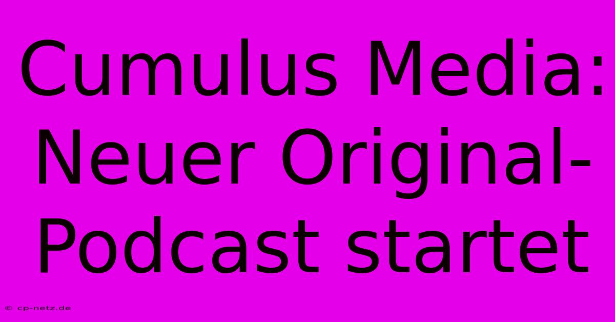 Cumulus Media: Neuer Original-Podcast Startet