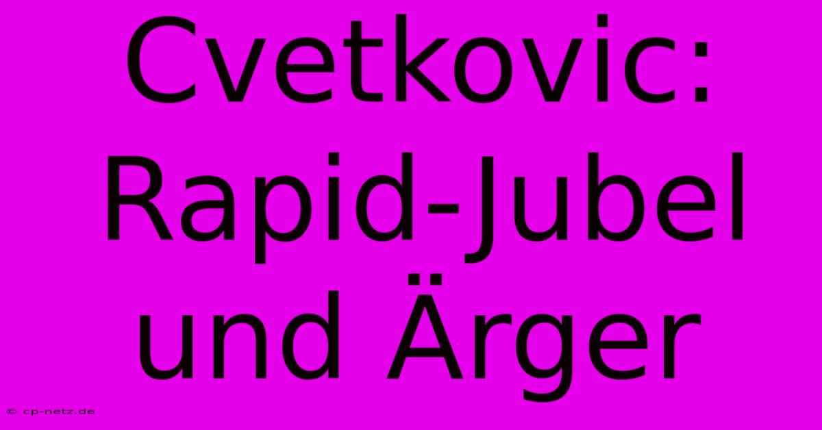 Cvetkovic: Rapid-Jubel Und Ärger