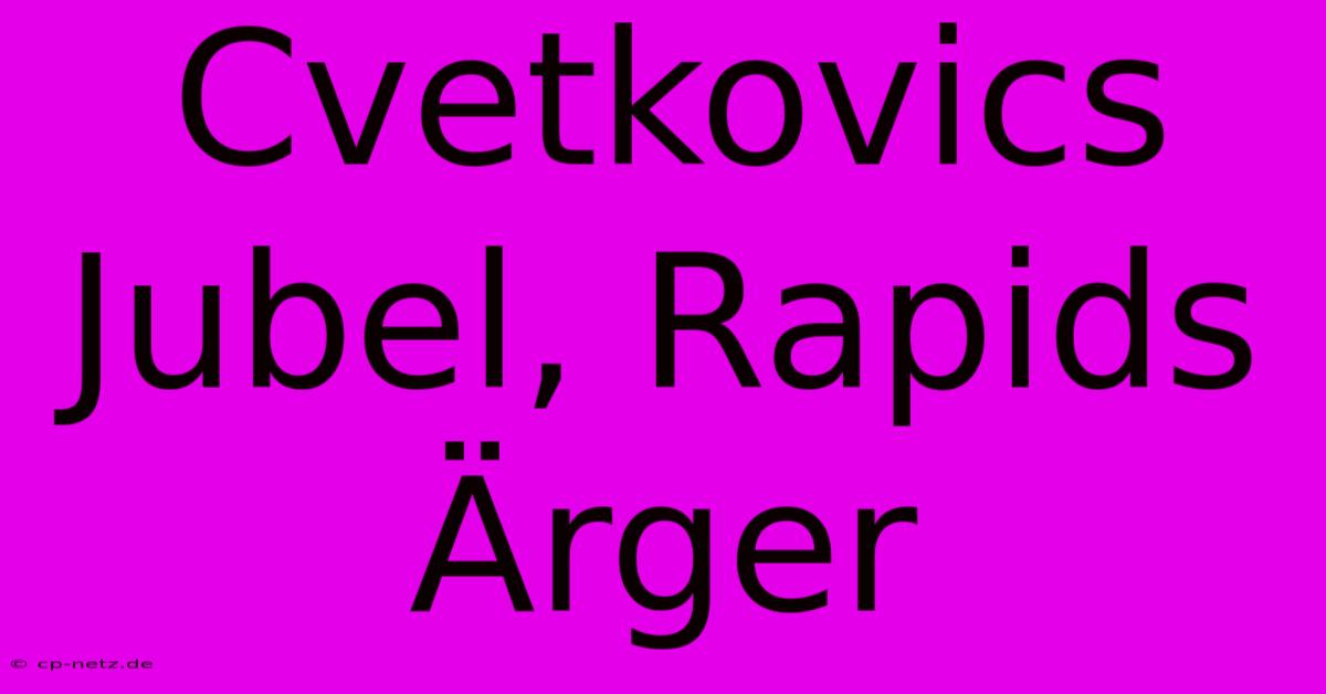 Cvetkovics Jubel, Rapids Ärger