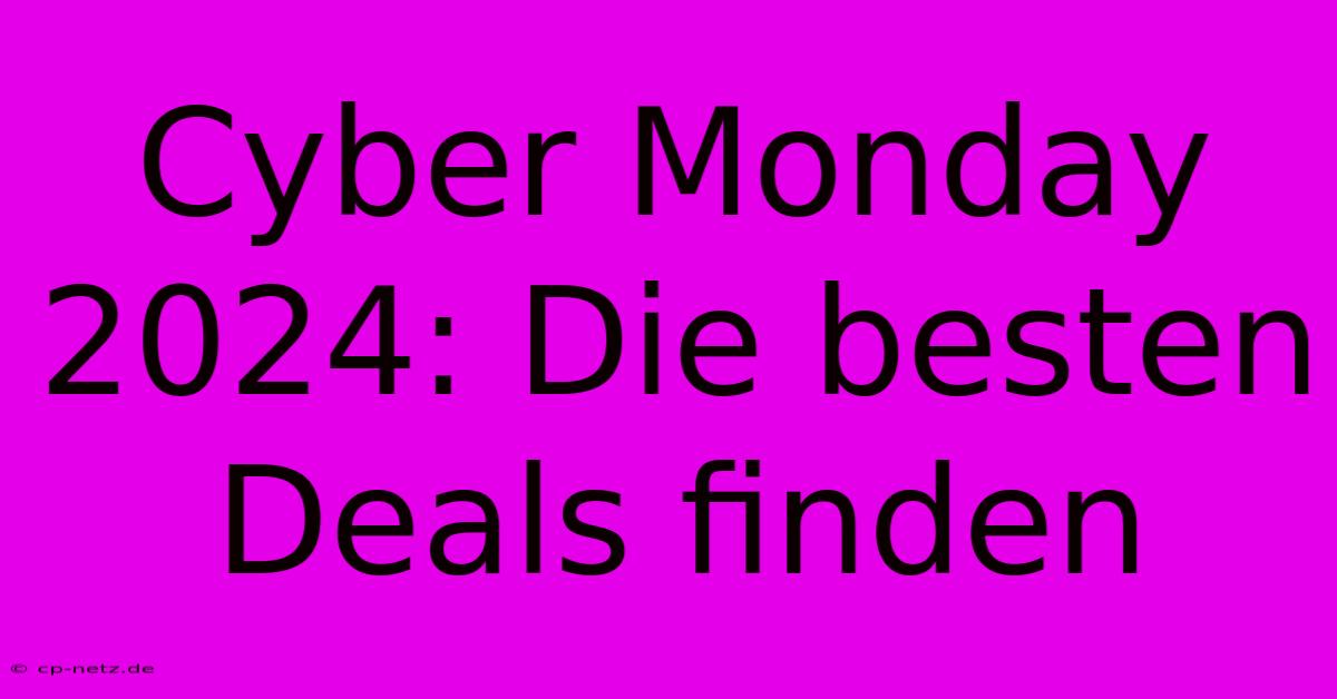 Cyber Monday 2024: Die Besten Deals Finden