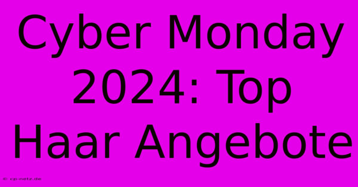 Cyber Monday 2024: Top Haar Angebote