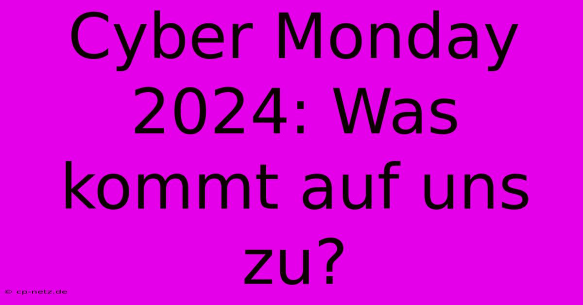 Cyber Monday 2024: Was Kommt Auf Uns Zu?