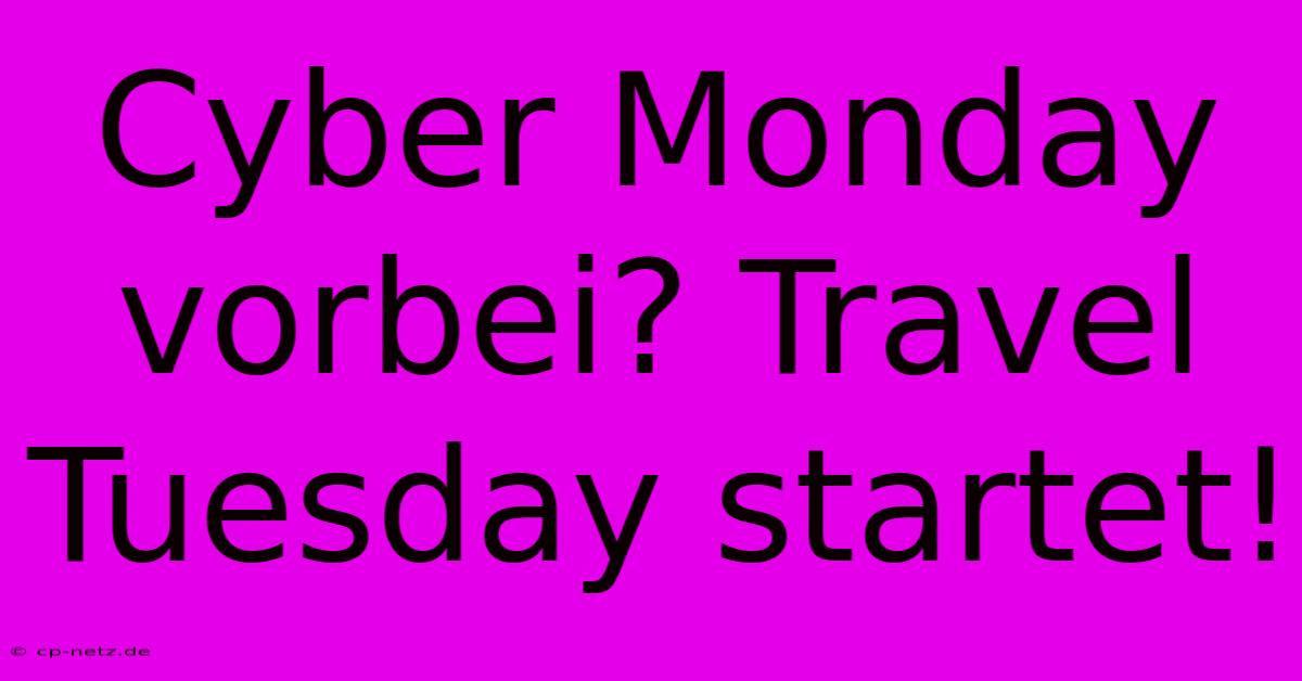 Cyber Monday Vorbei? Travel Tuesday Startet!