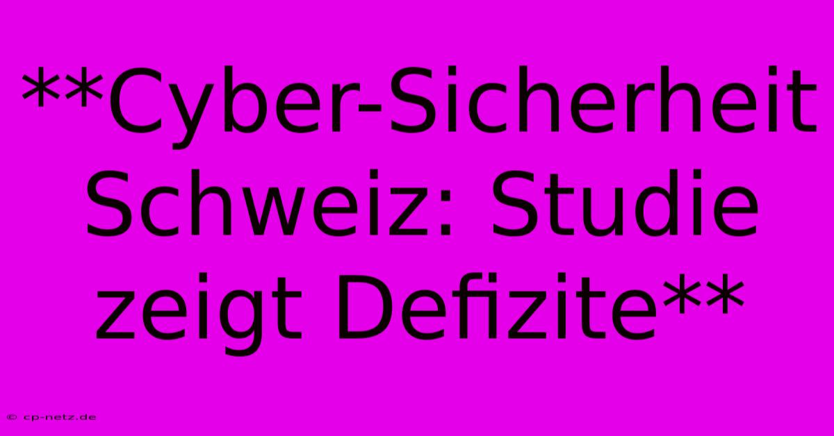 **Cyber-Sicherheit Schweiz: Studie Zeigt Defizite**