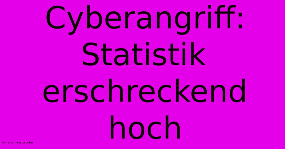 Cyberangriff: Statistik Erschreckend Hoch