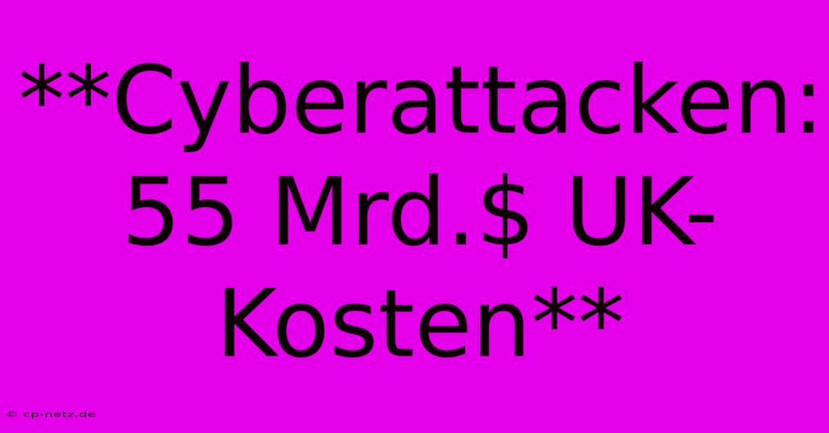 **Cyberattacken: 55 Mrd.$ UK-Kosten**