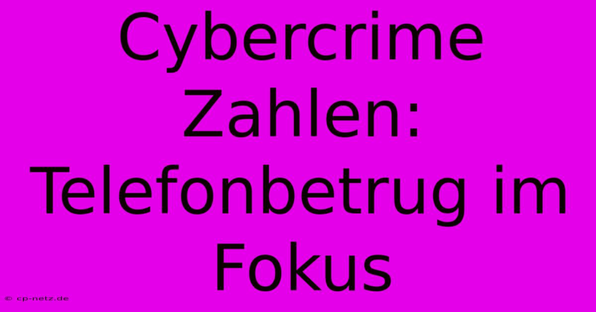 Cybercrime Zahlen: Telefonbetrug Im Fokus