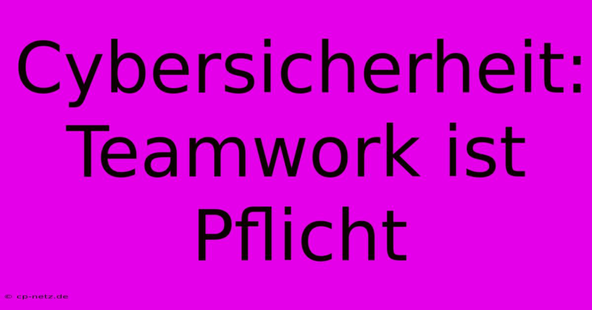 Cybersicherheit: Teamwork Ist Pflicht