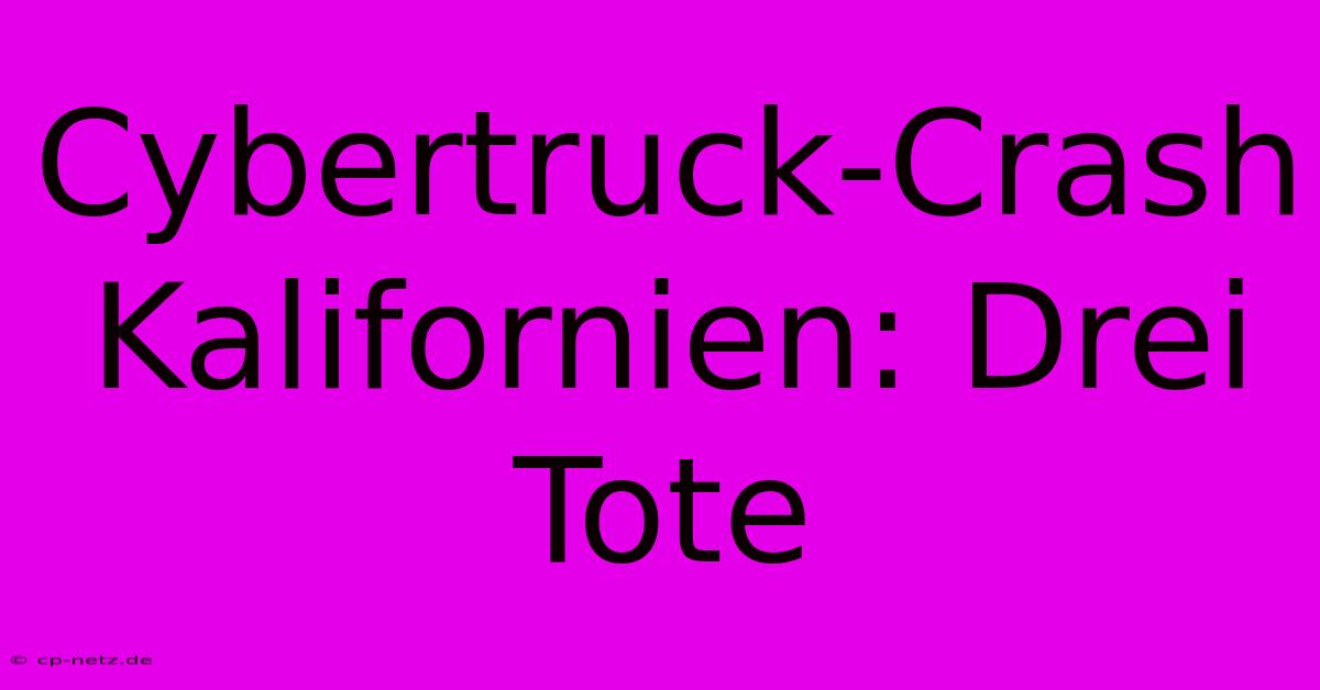 Cybertruck-Crash Kalifornien: Drei Tote