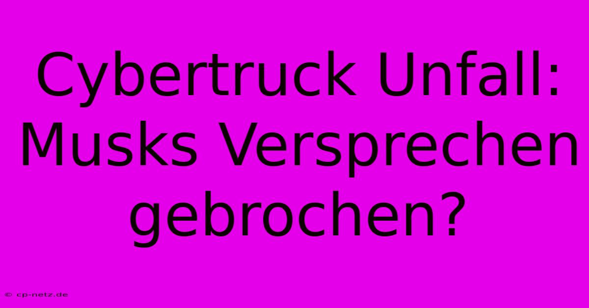 Cybertruck Unfall: Musks Versprechen Gebrochen?