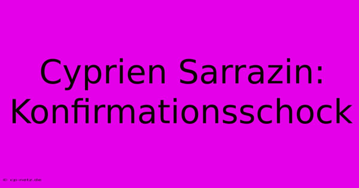 Cyprien Sarrazin: Konfirmationsschock